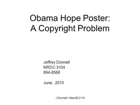 Obama Hope Poster: A Copyright Problem Jeffrey Donnell MRDC 3104 894-8568 June, 2010 J Donnell / MechE 2110.