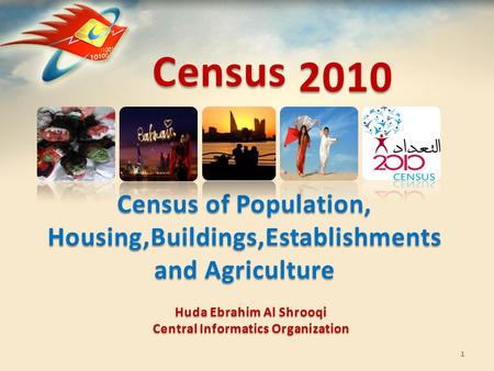 Census Census of Population, Housing,Buildings,Establishments and Agriculture 1 2010 Huda Ebrahim Al Shrooqi Central Informatics Organization.