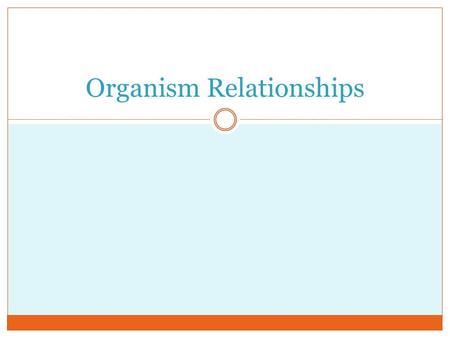 Organism Relationships. Symbiotic Relationships Sym: From the greek/latin meaning “ with ” Bio: from the greek/latin meaning “ to live ” or “ living ”