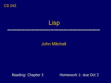 Lisp John Mitchell CS 242 Reading: Chapter 3 Homework 1: due Oct 3.