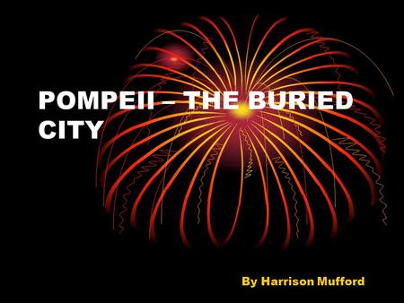 POMPEII – THE BURIED CITY By Harrison Mufford. POMPEII This is what Pompeii, Italy looked like at the time Mt. Vesuvius exploded. The architecture was.