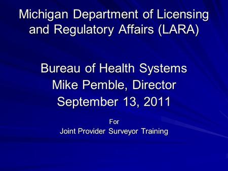 Michigan Department of Licensing and Regulatory Affairs (LARA) Bureau of Health Systems Mike Pemble, Director September 13, 2011 For Joint Provider Surveyor.