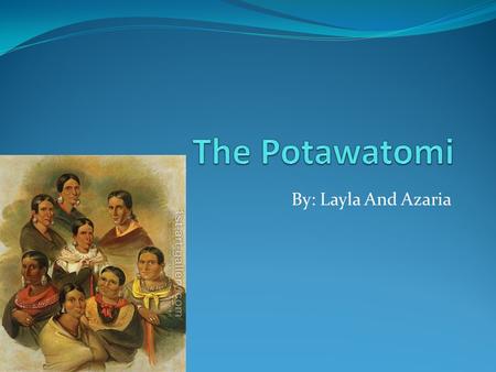 The Potawatomi By: Layla And Azaria.