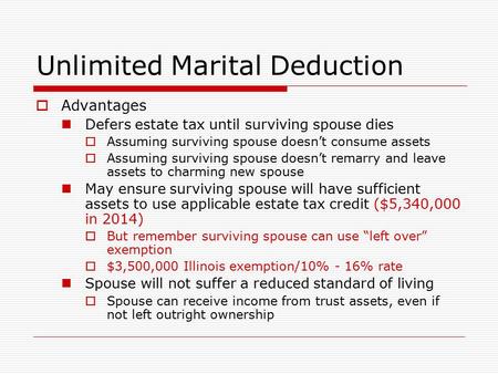 Unlimited Marital Deduction  Advantages Defers estate tax until surviving spouse dies  Assuming surviving spouse doesn’t consume assets  Assuming surviving.