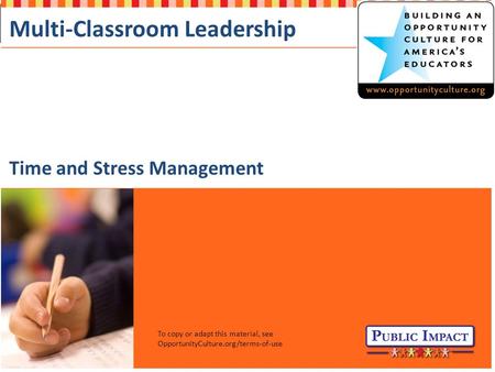 ©2015 Public Impact OpportunityCulture.org Multi-Classroom Leadership Time and Stress Management To copy or adapt this material, see OpportunityCulture.org/terms-of-use.