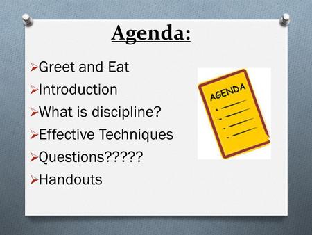  Greet and Eat  Introduction  What is discipline?  Effective Techniques  Questions?????  Handouts Agenda: