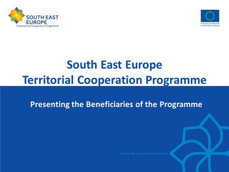 South East Europe Territorial Cooperation Programme Presenting the Beneficiaries of the Programme.