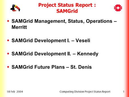 18 Feb 2004Computing Division Project Status Report1 Project Status Report : SAMGrid  SAMGrid Management, Status, Operations – Merritt  SAMGrid Development.