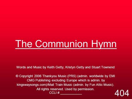 The Communion Hymn Words and Music by Keith Getty, Kristyn Getty and Stuart Townend © Copyright 2006 Thankyou Music (PRS) (admin. worldwide by EMI CMG.