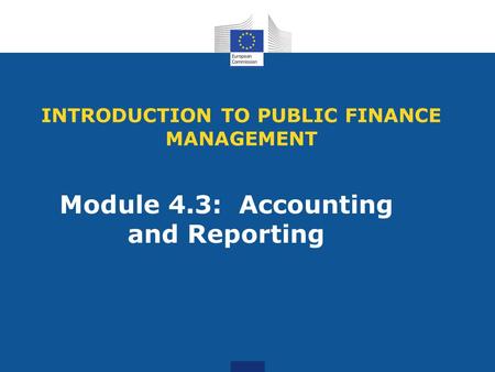 INTRODUCTION TO PUBLIC FINANCE MANAGEMENT Module 4.3: Accounting and Reporting.