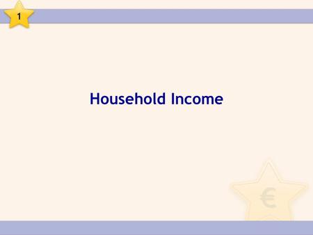 Household Income 1. Income is the money received by a household. Household income can be “regular” or “irregular”. 1.