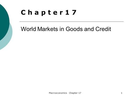 Macroeconomics Chapter 171 World Markets in Goods and Credit C h a p t e r 1 7.