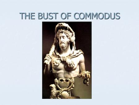 THE BUST OF COMMODUS WHO WAS COMMODUS…? Commodus was the son of Marcus Aurelius. Commodus was the son of Marcus Aurelius. a brutal emperor for 12 years.