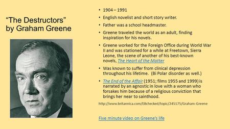 “The Destructors” by Graham Greene 1904 – 1991 English novelist and short story writer. Father was a school headmaster. Greene traveled the world as an.