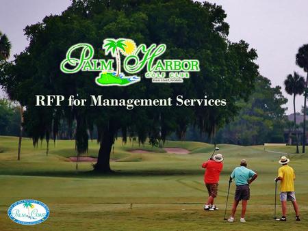 RFP for Management Services. BACKGROUND & HISTORY The Palm Harbor Golf Club originally opened in 1973 as a community amenity for “Palm Coasters.” The.