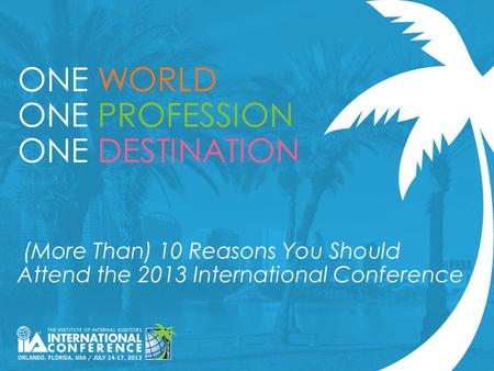 ONE WORLD ONE PROFESSION ONE DESTINATION (More Than) 10 Reasons You Should Attend the 2013 International Conference.