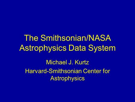 The Smithsonian/NASA Astrophysics Data System Michael J. Kurtz Harvard-Smithsonian Center for Astrophysics.