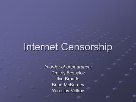Internet Censorship In order of appearance: Dmitriy Bespalov Ilya Braude Brian McBurney Yaroslav Volkov.