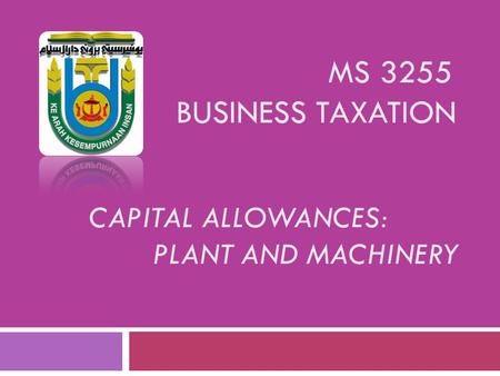 MS 3255 BUSINESS TAXATION Capital Allowances: Plant and Machinery