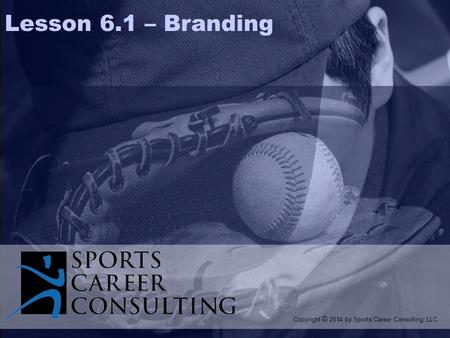 Lesson 6.1 – Branding Copyright © 2014 by Sports Career Consulting, LLC.