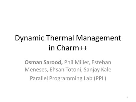 Dynamic Thermal Management in Charm++ Osman Sarood, Phil Miller, Esteban Meneses, Ehsan Totoni, Sanjay Kale Parallel Programming Lab (PPL) 1.