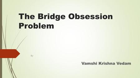 The Bridge Obsession Problem By Vamshi Krishna Vedam.