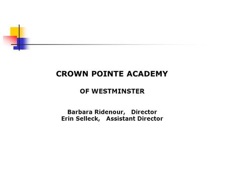 CROWN POINTE ACADEMY OF WESTMINSTER Barbara Ridenour, Director Erin Selleck, Assistant Director.