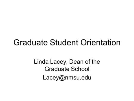 Graduate Student Orientation Linda Lacey, Dean of the Graduate School