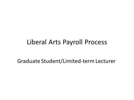 Liberal Arts Payroll Process Graduate Student/Limited-term Lecturer.