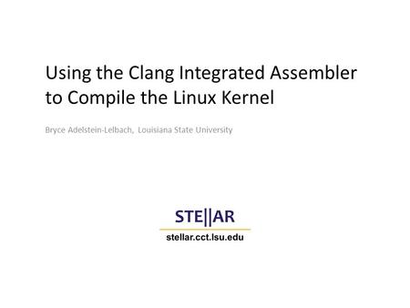 Using the Clang Integrated Assembler to Compile the Linux Kernel Bryce Adelstein-Lelbach, Louisiana State University.