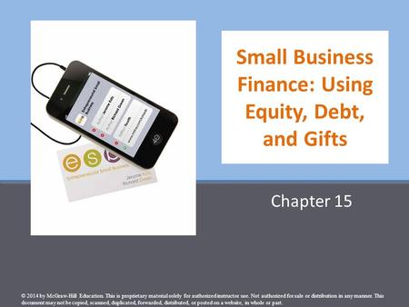 Small Business Finance: Using Equity, Debt, and Gifts Chapter 15 © 2014 by McGraw-Hill Education. This is proprietary material solely for authorized instructor.