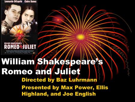 William Shakespeare’s Romeo and Juliet Directed by Baz Luhrmann Presented by Max Power, Ellis Highland, and Joe English.