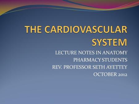 LECTURE NOTES IN ANATOMY PHARMACY STUDENTS REV. PROFESSOR SETH AYETTEY OCTOBER 2012.