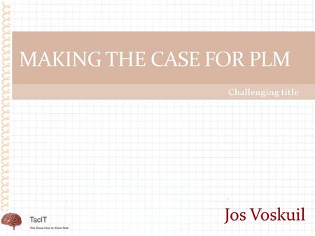 Challenging title MAKING THE CASE FOR PLM Jos Voskuil.