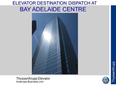 ThyssenKrupp Elevator Americas Business Unit ThyssenKrupp ELEVATOR DESTINATION DISPATCH AT BAY ADELAIDE CENTRE.