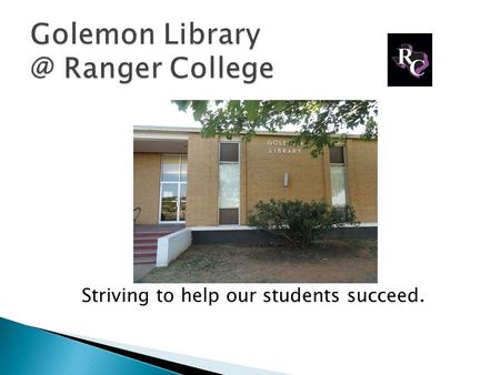 Striving to help our students succeed.. Golemon Library at Ranger College Serves students at all campuses: Ranger & Brownwood Stephenville And we also.