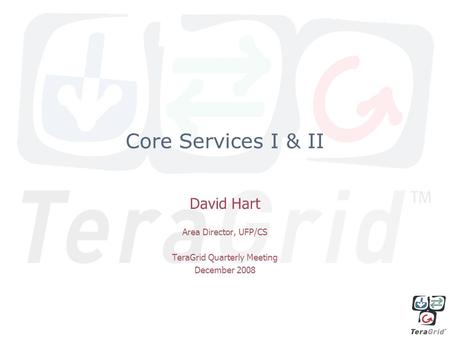 Core Services I & II David Hart Area Director, UFP/CS TeraGrid Quarterly Meeting December 2008.