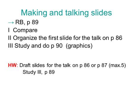 Making and talking slides → RB, p 89 I Compare IIOrganize the first slide for the talk on p 86 III Study and do p 90 (graphics) HW: Draft slides for the.