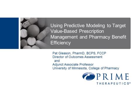 Using Predictive Modeling to Target Value-Based Prescription Management and Pharmacy Benefit Efficiency Pat Gleason, PharmD, BCPS, FCCP Director of Outcomes.
