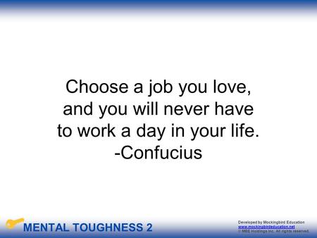 MENTAL TOUGHNESS 2 Developed by Mockingbird Education www.mockingbirdeducation.net © MBE Holdings Inc. All rights reserved. Choose a job you love, and.