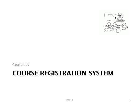 COURSE REGISTRATION SYSTEM Case study IST2101. Case Study: Course Registration (1) IST2102 You are helping Penn State create a course registration system.