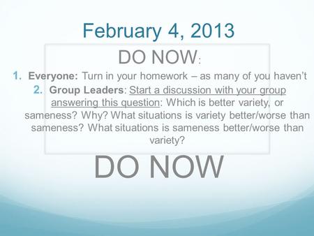 February 4, 2013 DO NOW :  Everyone: Turn in your homework – as many of you haven’t  Group Leaders: Start a discussion with your group answering this.