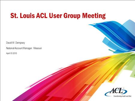 St. Louis ACL User Group Meeting David W. Dempsey National Account Manager: Missouri April 03 2013.