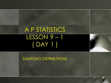 A P STATISTICS LESSON 9 – 1 ( DAY 1 ) SAMPLING DISTRIBUTIONS.