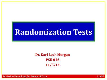 Randomization Tests Dr. Kari Lock Morgan PSU 016 11/5/14.