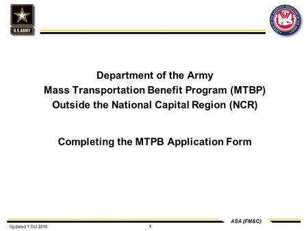 ASA (FM&C) 1 Department of the Army Mass Transportation Benefit Program (MTBP) Outside the National Capital Region (NCR) Completing the MTPB Application.