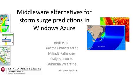 D2I Seminar, Apr 2012 Middleware alternatives for storm surge predictions in Windows Azure Beth Plale Kavitha Chandrasekar Milinda Pathridge Craig Mattocks.