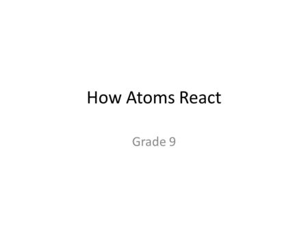 How Atoms React Grade 9.