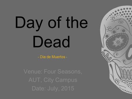 Day of the Dead Venue: Four Seasons, AUT, City Campus Date: July, 2015 - Dia de Muertos -