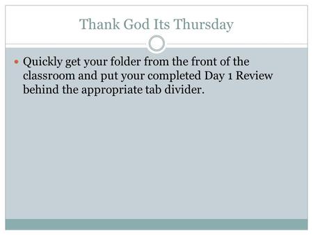 Thank God Its Thursday Quickly get your folder from the front of the classroom and put your completed Day 1 Review behind the appropriate tab divider.